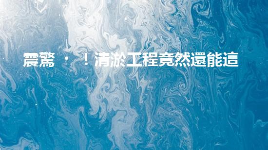 震驚！清淤工程竟然還能這樣？合法嗎？